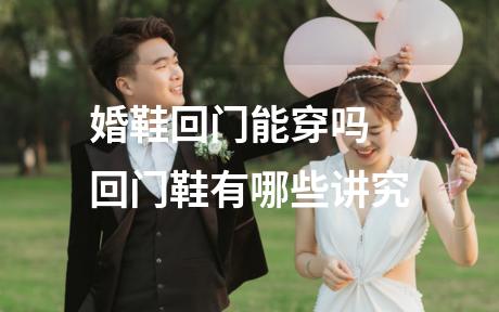 婚鞋回门能穿吗 回门鞋有哪些讲究
