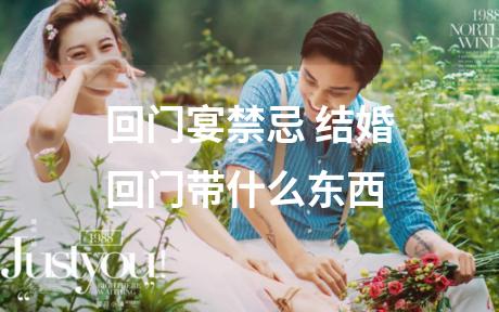 回门宴禁忌 结婚回门带什么东西