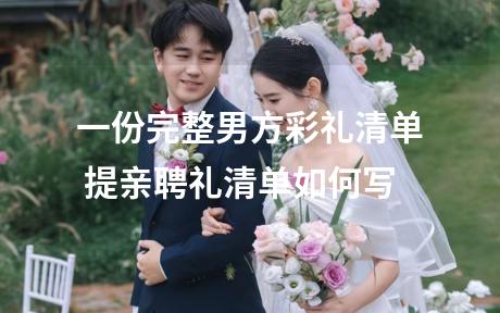 一份完整男方彩礼清单 提亲聘礼清单如何写