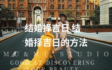 结婚择吉日 结婚择吉日的方法
