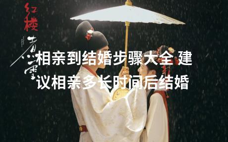 相亲到结婚步骤大全 建议相亲多长时间后结婚