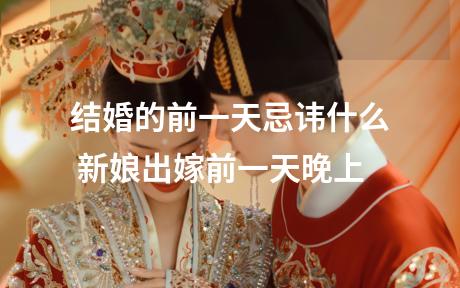 结婚的前一天忌讳什么 新娘出嫁前一天晚上