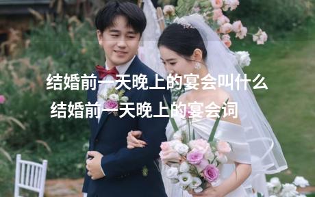 结婚前一天晚上的宴会叫什么 结婚前一天晚上的宴会词