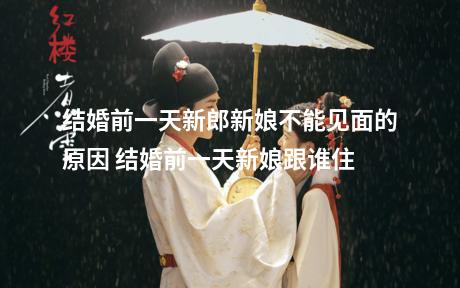 结婚前一天新郎新娘不能见面的原因 结婚前一天新娘跟谁住