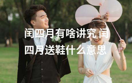 闰四月有啥讲究 闰四月送鞋什么意思