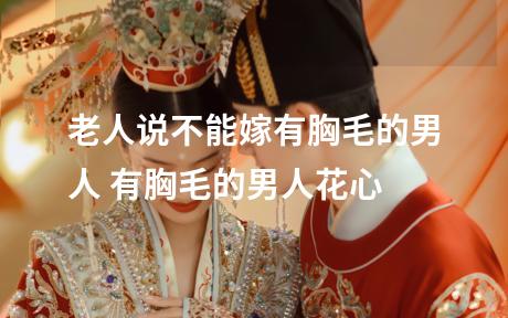 老人说不能嫁有胸毛的男人 有胸毛的男人花心