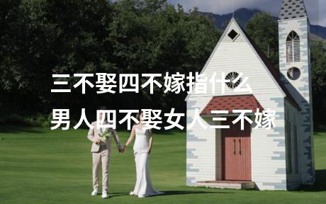 三不娶四不嫁指什么 男人四不娶女人三不嫁