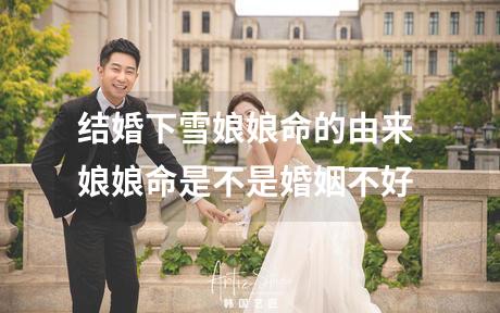 结婚下雪娘娘命的由来 娘娘命是不是婚姻不好