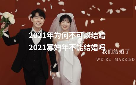 2021年为何不可以结婚 2021寡妇年不能结婚吗