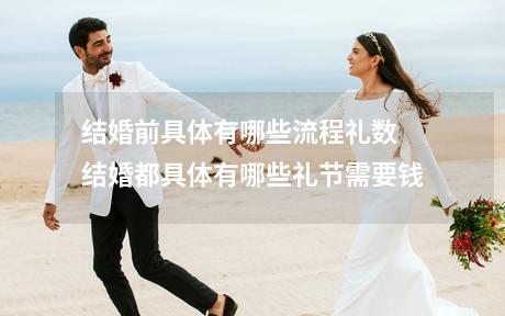 结婚前具体有哪些流程礼数 结婚都具体有哪些礼节需要钱