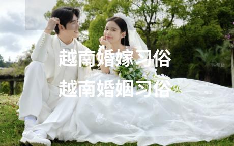 越南婚嫁习俗 越南婚姻习俗