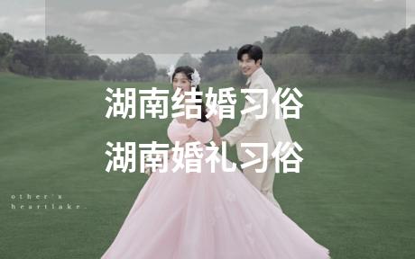湖南结婚习俗 湖南婚礼习俗