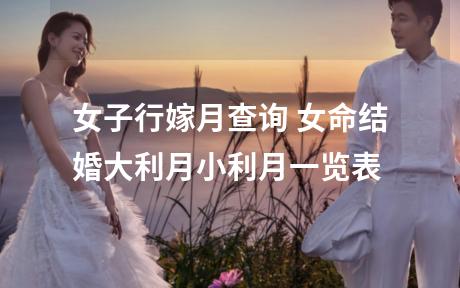 女子行嫁月查询 女命结婚大利月小利月一览表