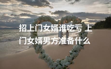 招上门女婿谁吃亏 上门女婿男方准备什么
