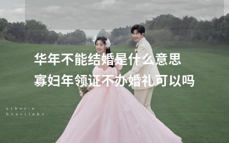 华年不能结婚是什么意思 寡妇年领证不办婚礼可以吗