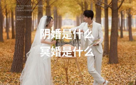 阴婚是什么 冥婚是什么