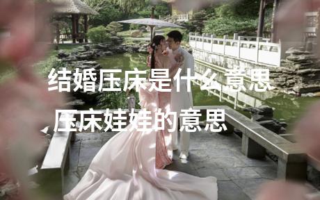 结婚压床是什么意思 压床娃娃的意思