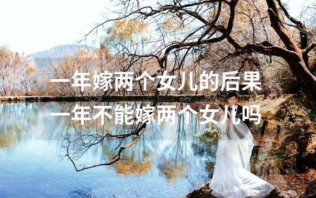 一年嫁两个女儿的后果 一年不能嫁两个女儿吗