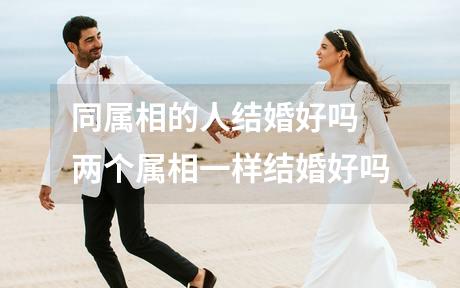 同属相的人结婚好吗 两个属相一样结婚好吗