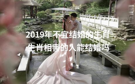 2019年不宜结婚的生肖 生肖相害的人能结婚吗