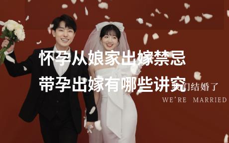 怀孕从娘家出嫁禁忌 带孕出嫁有哪些讲究