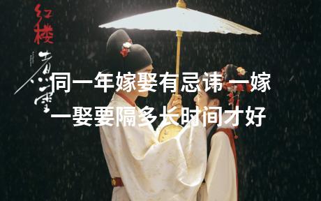 同一年嫁娶有忌讳 一嫁一娶要隔多长时间才好