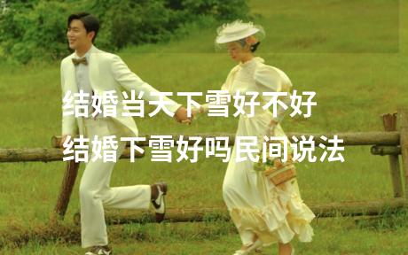 结婚当天下雪好不好 结婚下雪好吗民间说法