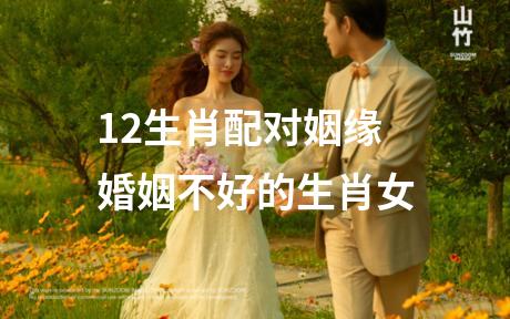 12生肖配对姻缘 婚姻不好的生肖女