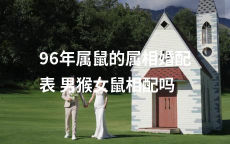 96年属鼠的属相婚配表 男猴女鼠相配吗