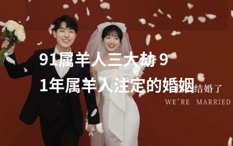 91属羊人三大劫 91年属羊人注定的婚姻