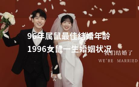 96年属鼠最佳结婚年龄 1996女鼠一生婚姻状况