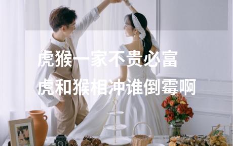 虎猴一家不贵必富 虎和猴相冲谁倒霉啊
