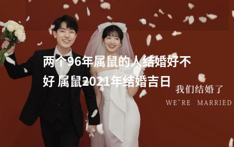两个96年属鼠的人结婚好不好 属鼠2021年结婚吉日