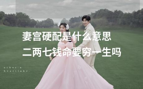 妻宫硬配是什么意思 二两七钱命要穷一生吗
