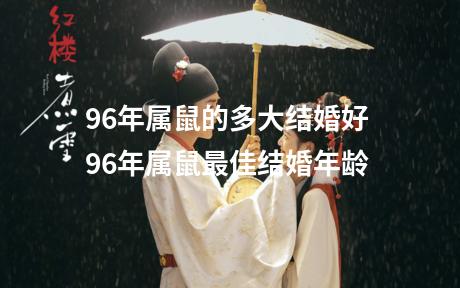 96年属鼠的多大结婚好 96年属鼠最佳结婚年龄