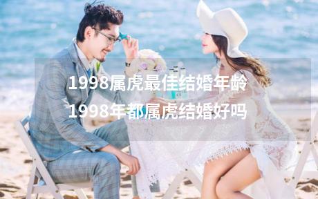1998属虎最佳结婚年龄 1998年都属虎结婚好吗