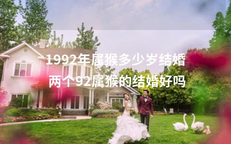 1992年属猴多少岁结婚 两个92属猴的结婚好吗