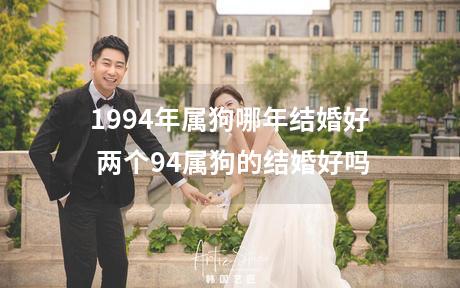 1994年属狗哪年结婚好 两个94属狗的结婚好吗
