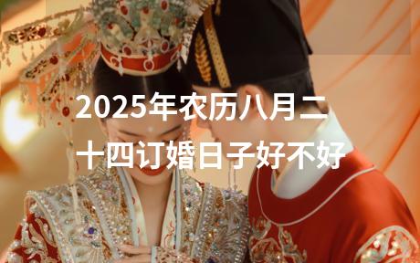 2025年农历八月二十四订婚日子好不好