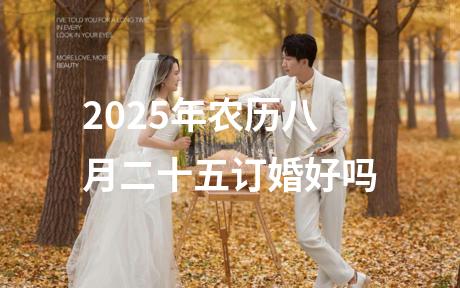 2025年农历八月二十五订婚好吗