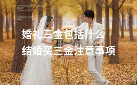 婚礼三金包括什么 结婚买三金注意事项