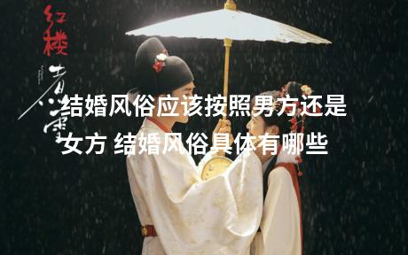 结婚风俗应该按照男方还是女方 结婚风俗具体有哪些