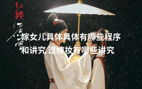 嫁女儿具体具体有哪些程序和讲究 过嫁妆有哪些讲究