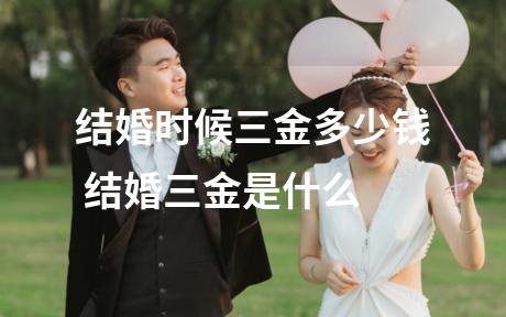 结婚时候三金多少钱 结婚三金是什么