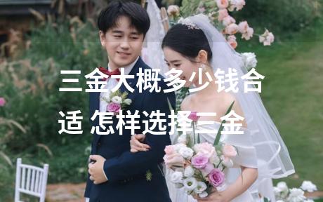 三金大概多少钱合适 怎样选择三金