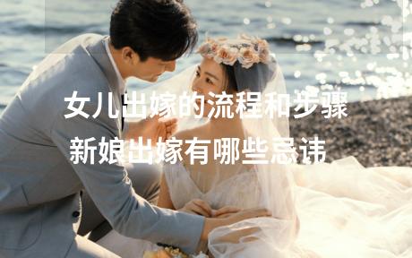女儿出嫁的流程和步骤 新娘出嫁有哪些忌讳