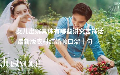 女儿出嫁具体有哪些讲究吉祥话 最新版农村结婚顺口溜十句