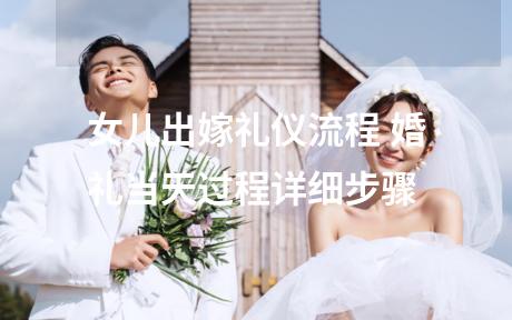 女儿出嫁礼仪流程 婚礼当天过程详细步骤