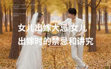 女儿出嫁大忌 女儿出嫁时的禁忌和讲究