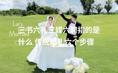 三书六礼三媒六聘指的是什么 传统婚礼六个步骤
